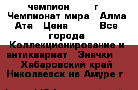 11.1) чемпион :1988 г - Чемпионат мира - Алма-Ата › Цена ­ 199 - Все города Коллекционирование и антиквариат » Значки   . Хабаровский край,Николаевск-на-Амуре г.